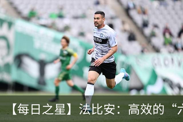 【每日之星】法比安：高效的“六边形战士” 迈向第50场金色终章