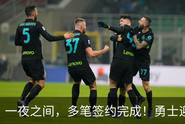 一夜之间，多笔签约完成！勇士迎回两位旧将，开拓者豪赌冠军侧翼