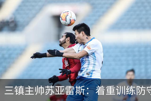 三镇主帅苏亚雷斯：着重训练防守，相信球队有能力在防守上做更好