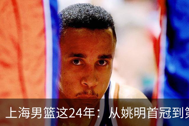 上海男篮这24年：从姚明首冠到第2冠 两度易主到底经历过什么