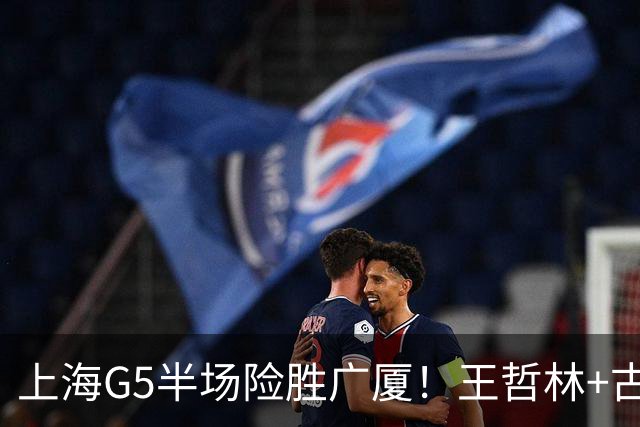 上海G5半场险胜广厦！王哲林+古德温合砍27分，胡金秋+2小外死顶