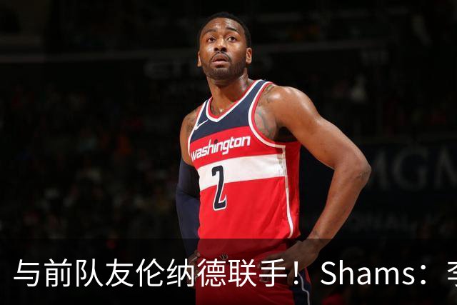 与前队友伦纳德联手！Shams：李凯尔1年390万加盟猛龙