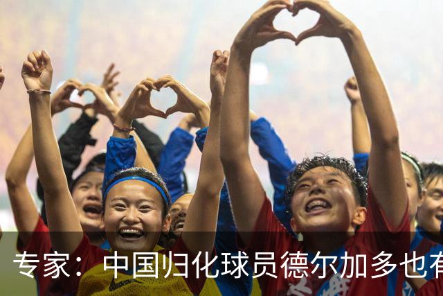 专家：中国归化球员德尔加多也有佛得角血统 其父为佛得角籍