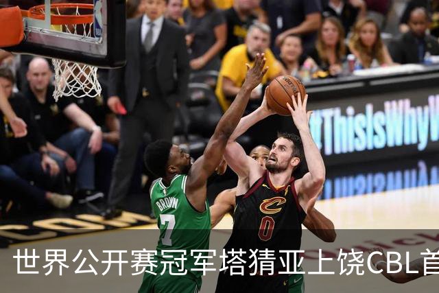 世界公开赛冠军塔猜亚上饶CBL首秀：不一样的体验