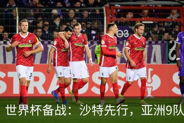世界杯备战：沙特先行，亚洲9队前景分析与日本队能否突破18强