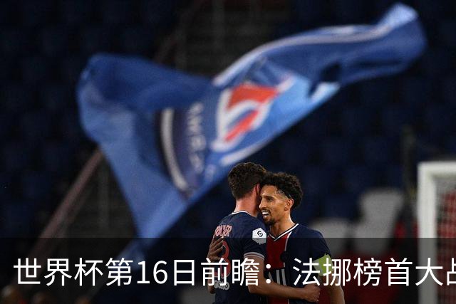 世界杯第16日前瞻：法挪榜首大战又见马宁身影 关注亚洲三队命运