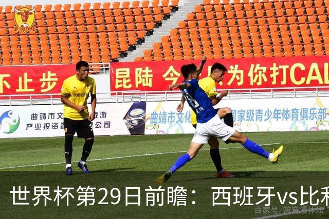 世界杯第29日前瞻：西班牙vs比利时 矛盾之巅的终极对话