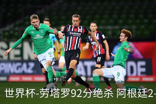 世界杯-劳塔罗92分绝杀 阿根廷2-1逆转英格兰进决赛