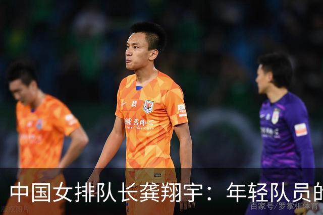 中国女排队长龚翔宇：年轻队员的天空很辽阔