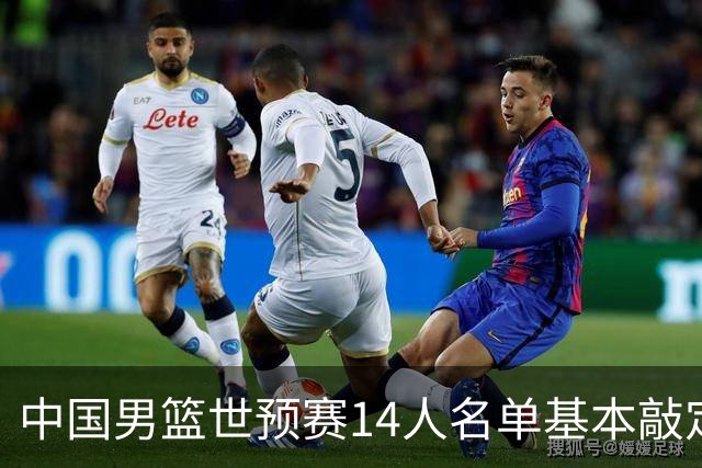 中国男篮世预赛14人名单基本敲定，7人遗憾出局，后卫、中锋各4人