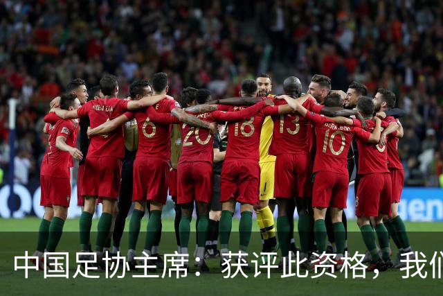 中国足协主席：获评此资格，我们倍感荣幸