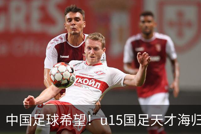 中国足球希望！u15国足天才海归少年，未来晋级世界杯不是梦