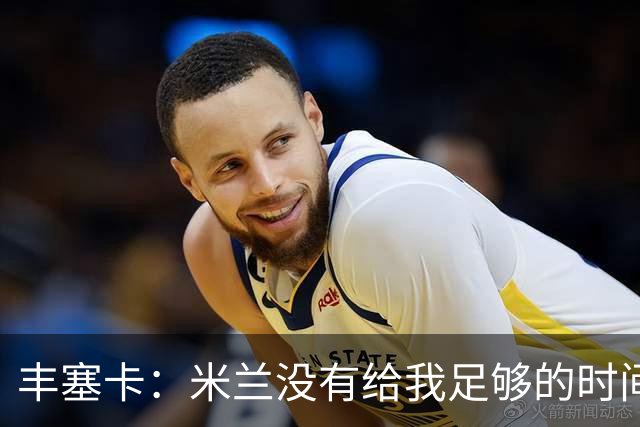 丰塞卡：米兰没有给我足够的时间，阿莫林受到老板迎接但我没有