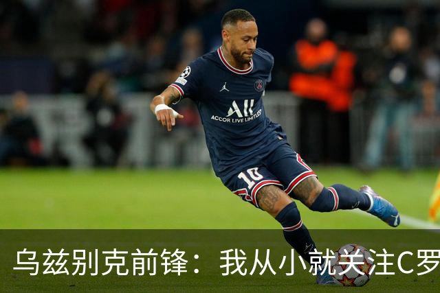 乌兹别克前锋：我从小就关注C罗的比赛，作为球员和他交手像做梦