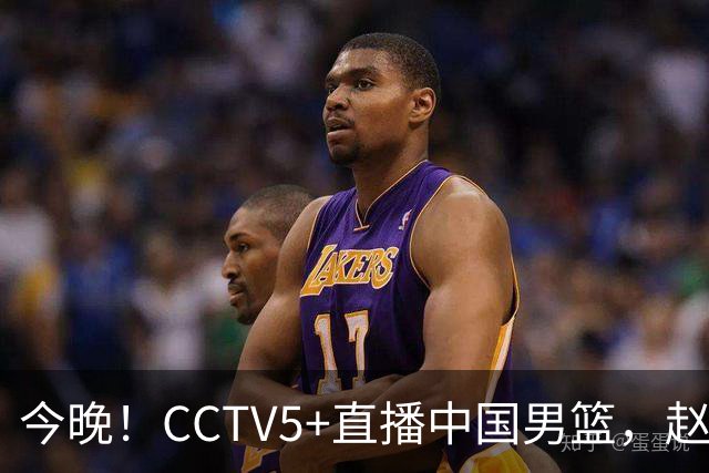 今晚！CCTV5+直播中国男篮，赵继伟休战？张镇麟等征战CBA总决赛