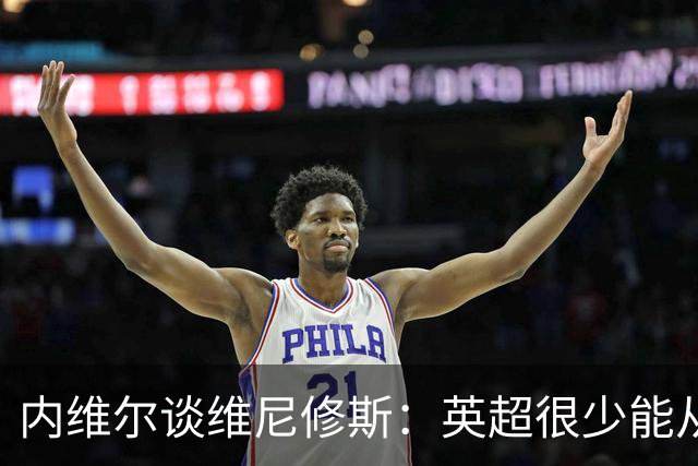内维尔谈维尼修斯：英超很少能从皇萨抢走最顶级球员，一直如此