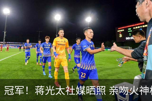 冠军！蒋光太社媒晒照 亲吻火神杯冠军奖杯
