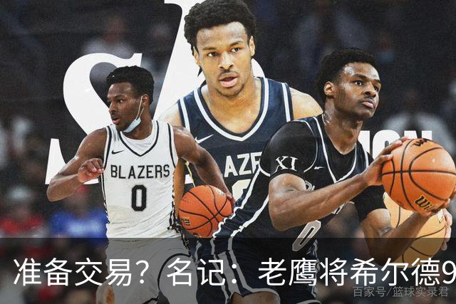 准备交易？名记：老鹰将希尔德966万薪水转全保障！