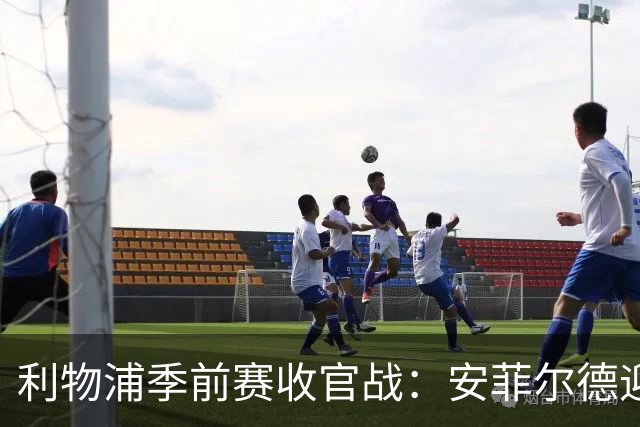 利物浦季前赛收官战：安菲尔德迎战法布雷加斯的科莫