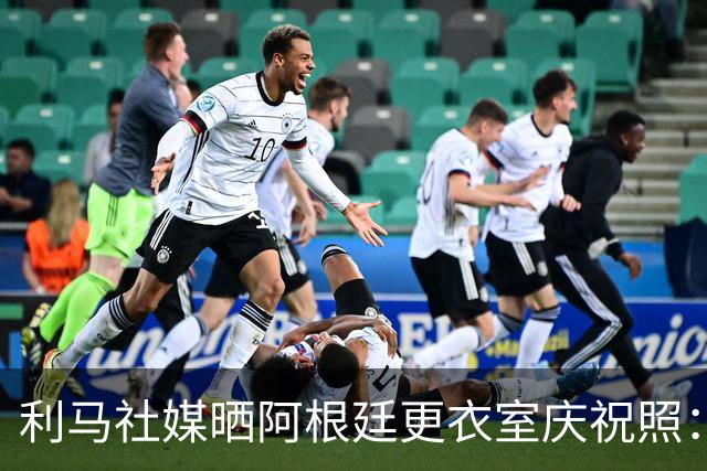 利马社媒晒阿根廷更衣室庆祝照：多么棒的团队！多么棒的大家庭！
