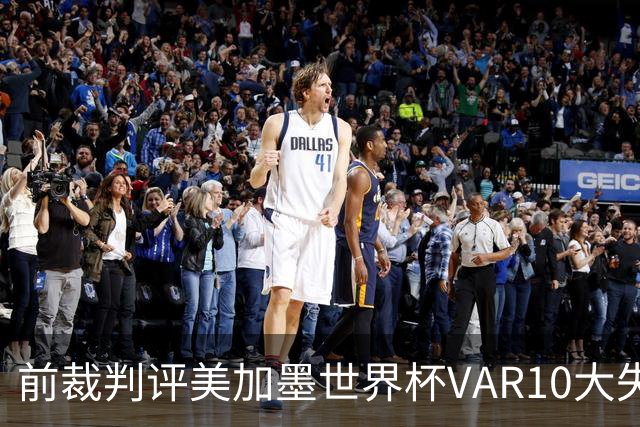 前裁判评美加墨世界杯VAR10大失误：塔、济科进球被取消在列