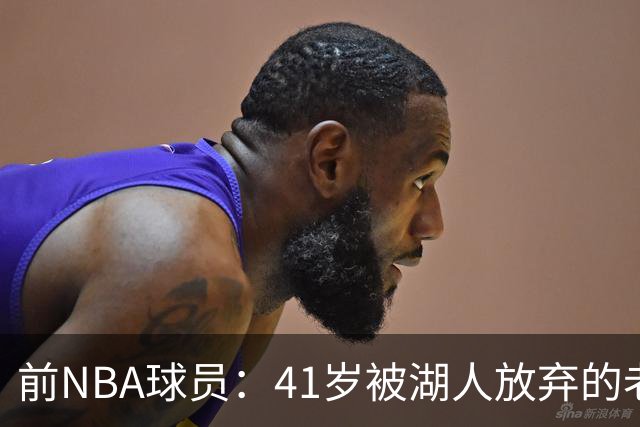 前NBA球员：41岁被湖人放弃的老詹加盟76人 居然被说是抱团追戒指