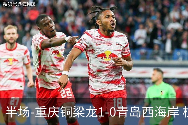 半场-重庆铜梁龙1-0青岛西海岸 杜月徵破门 丁海峰蹬踏向余望染红
