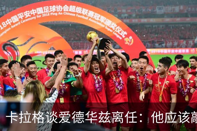 卡拉格谈爱德华兹离任：他应该敲定几笔签约再走 主帅永远是核心