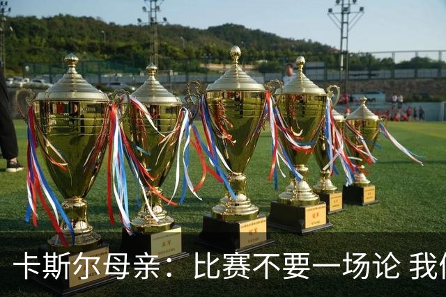 卡斯尔母亲：比赛不要一场论 我们打森林狼也输过G1 请保持信心