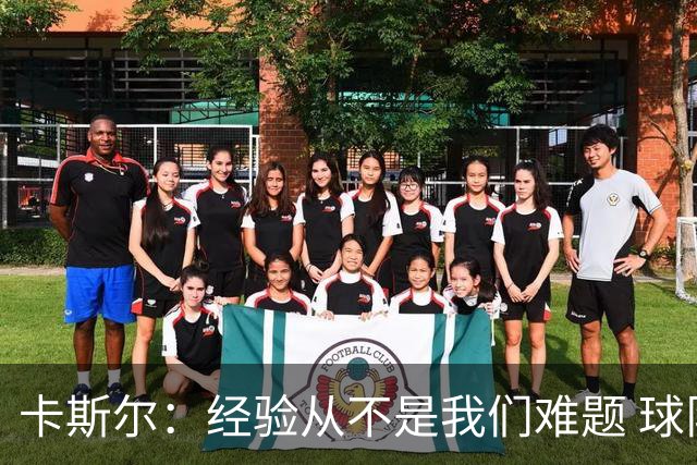 卡斯尔：经验从不是我们难题 球队充满信心每一战都在书写新篇章