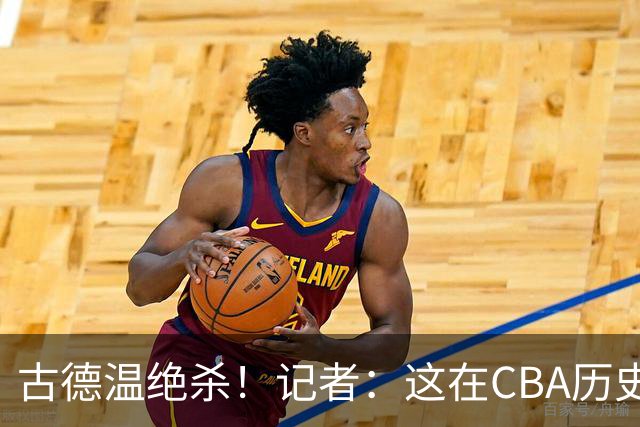 古德温绝杀！记者：这在CBA历史上都是最高光的时刻之一