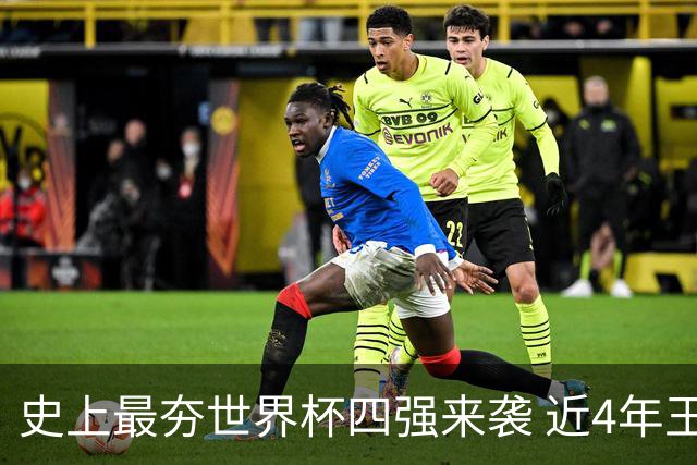史上最夯世界杯四强来袭 近4年王者+FIFA前4+第3次全冠