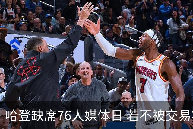 哈登缺席76人媒体日 若不被交易将拒参加训练