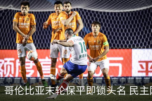 哥伦比亚末轮保平即锁头名 民主刚果门将封神战功亏一篑