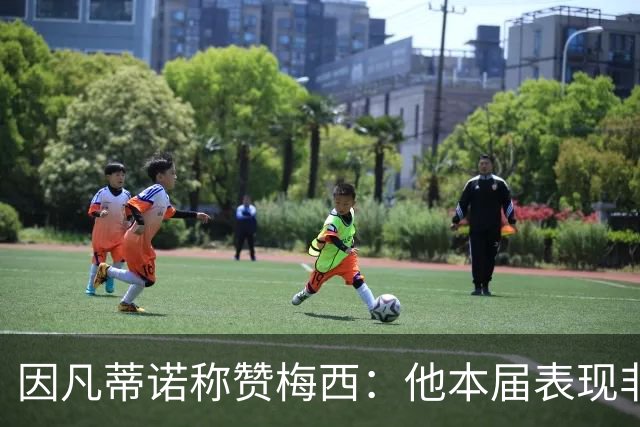 因凡蒂诺称赞梅西：他本届表现非常出色，他就是一位巨星
