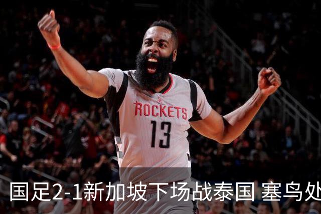 国足2-1新加坡下场战泰国 塞鸟处子球张玉宁点射朱辰杰失误送礼