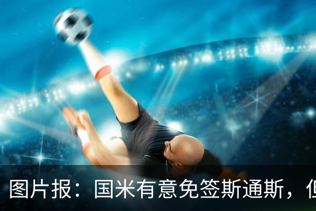 图片报：国米有意免签斯通斯，但将面临埃弗顿和那不勒斯的竞争