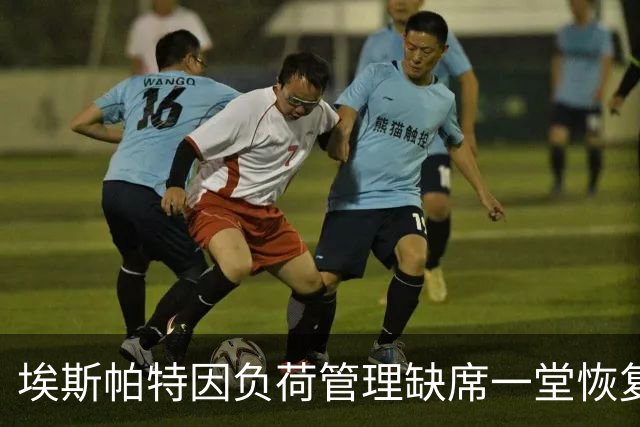 埃斯帕特因负荷管理缺席一堂恢复课，并无伤情