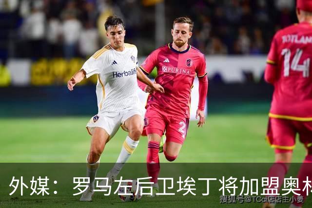 外媒：罗马左后卫埃丁将加盟奥林匹亚科斯，未来几天内完成交易