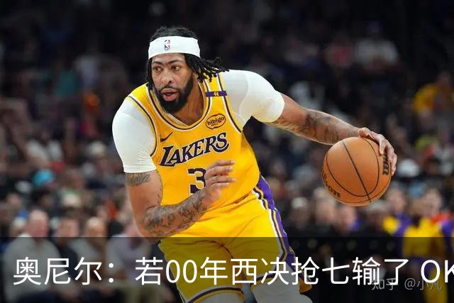 奥尼尔：若00年西决抢七输了 OK组合将解体&我会被湖人交易