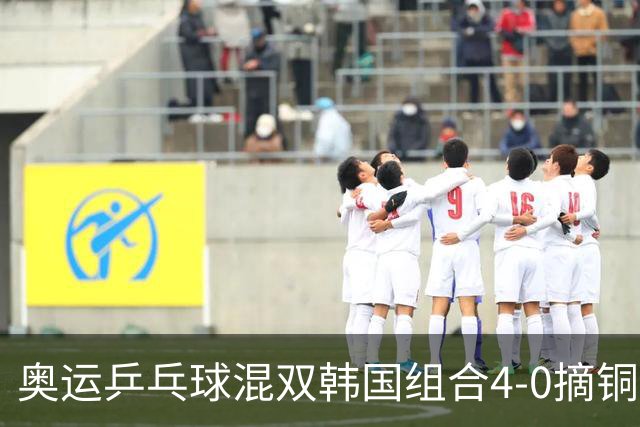 奥运乒乓球混双韩国组合4-0摘铜 林钟勋免服兵役