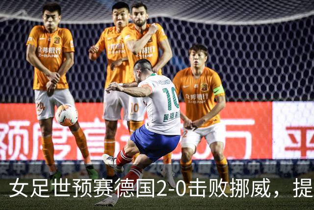 女足世预赛德国2-0击败挪威，提前一轮晋级女足世界杯