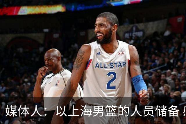 媒体人：以上海男篮的人员储备 感觉他们能在未来轻松卫冕