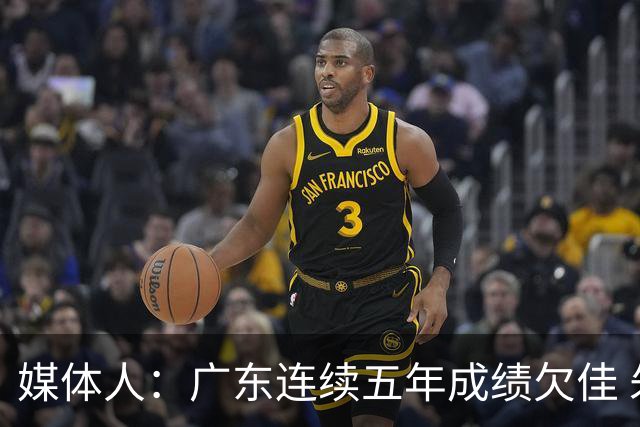媒体人：广东连续五年成绩欠佳 朱芳雨杜锋最终担责