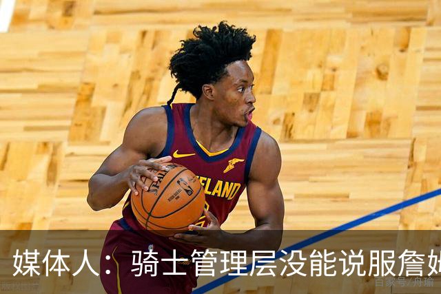 媒体人：骑士管理层没能说服詹姆斯 阵容没说服力 东决已是天花板