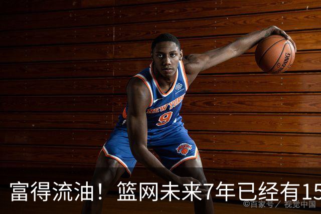 富得流油！篮网未来7年已经有15个首轮签