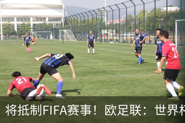 将抵制FIFA赛事！欧足联：世界杯是非卖品 它属于足球