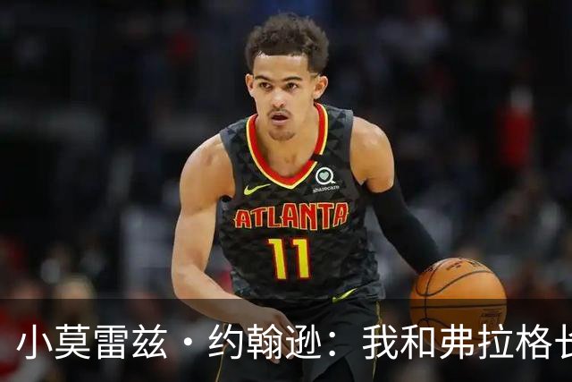 小莫雷兹·约翰逊：我和弗拉格长期交手 我们同时在场杀伤力惊人