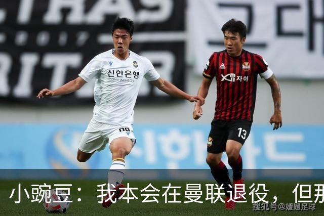 小豌豆：我本会在曼联退役，但那支球队已经不一样了