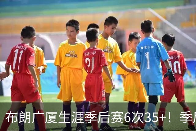 布朗广厦生涯季后赛6次35+！季后赛场均29.6分&总决赛31.6分